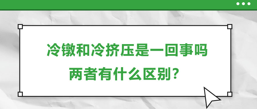 冷鐓和冷擠壓是一回事嗎，兩者有什么區(qū)別？