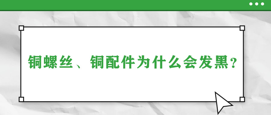 銅螺絲、銅配件為什么會(huì)發(fā)黑？