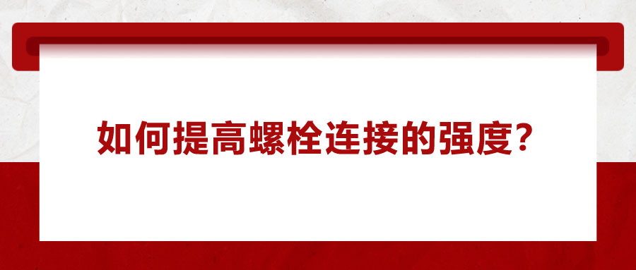 如何提高螺栓連接的強(qiáng)度？