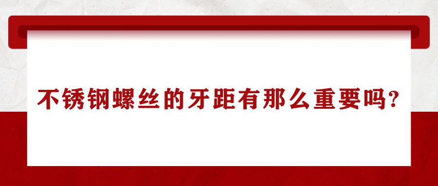 不銹鋼螺絲的牙距有那么重要嗎?