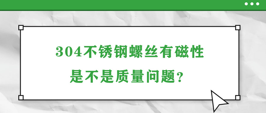 304不銹鋼螺絲有磁性是不是質(zhì)量問題？