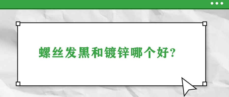 螺絲發(fā)黑和鍍鋅哪個(gè)好?