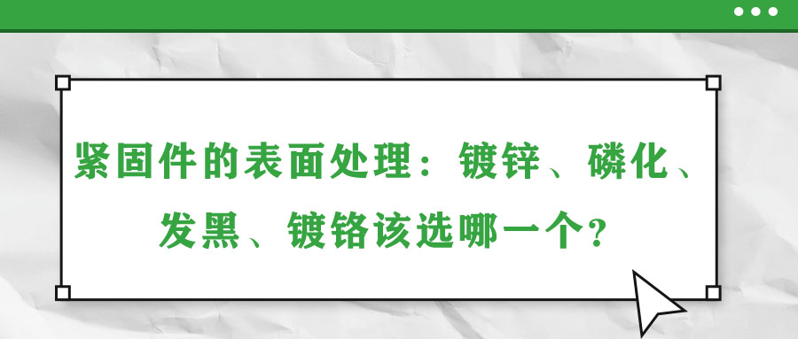 緊固件的表面處理：鍍鋅、磷化、發(fā)黑、鍍鉻該選哪一個(gè)？