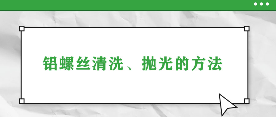 鋁螺絲清洗、拋光的方法