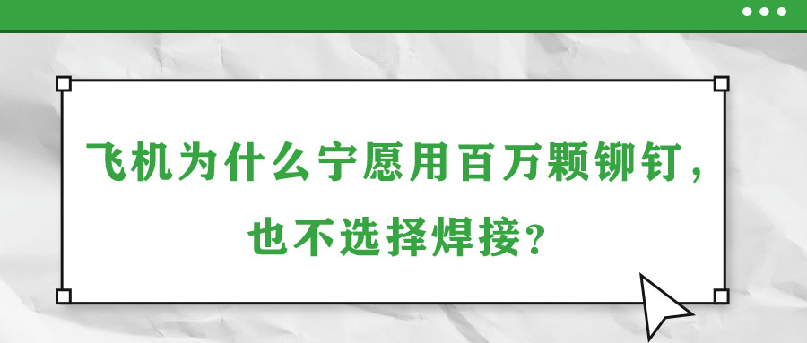 飛機為什么寧愿用百萬顆鉚釘，也不選擇焊接？