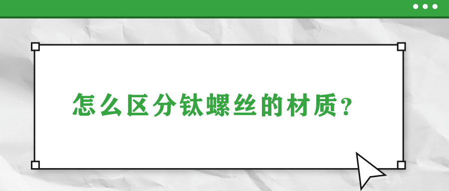 怎么區(qū)分鈦螺絲的材質(zhì)？