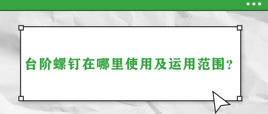 臺(tái)階螺釘在哪里使用及運(yùn)用范圍？