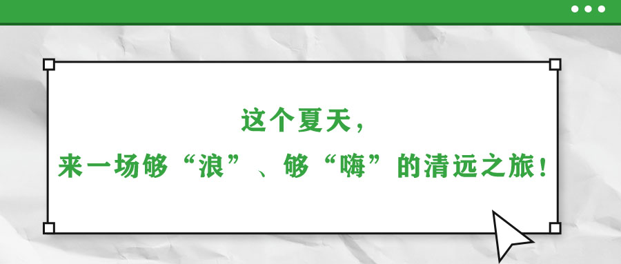 這個(gè)夏天，來一場夠“浪”、夠“嗨”的清遠(yuǎn)之旅！