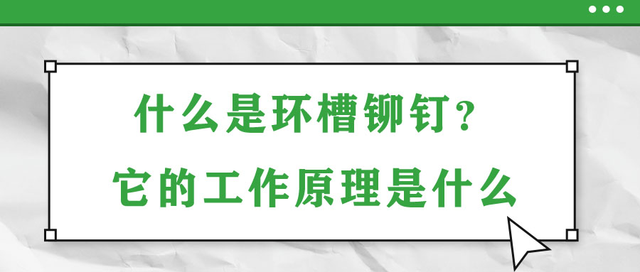 什么是環(huán)槽鉚釘？它的工作原理是什么？