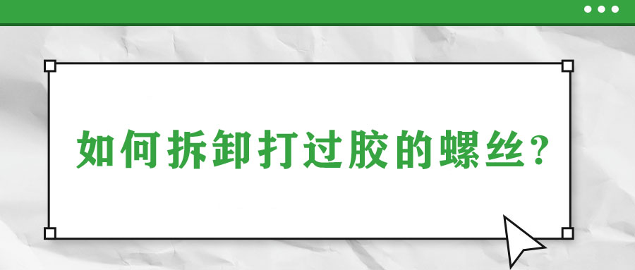 如何拆卸打過(guò)膠的螺絲?