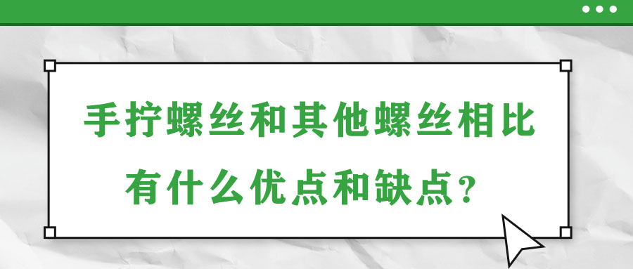 手擰螺絲和其他螺絲相比有什么優(yōu)點和缺點？